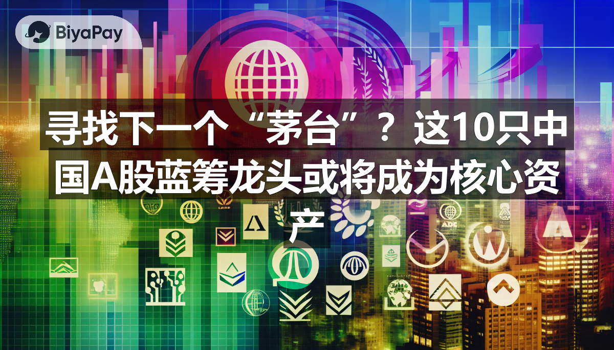 寻找下一个“茅台”？这10只中国A股蓝筹龙头或将成为核心资产