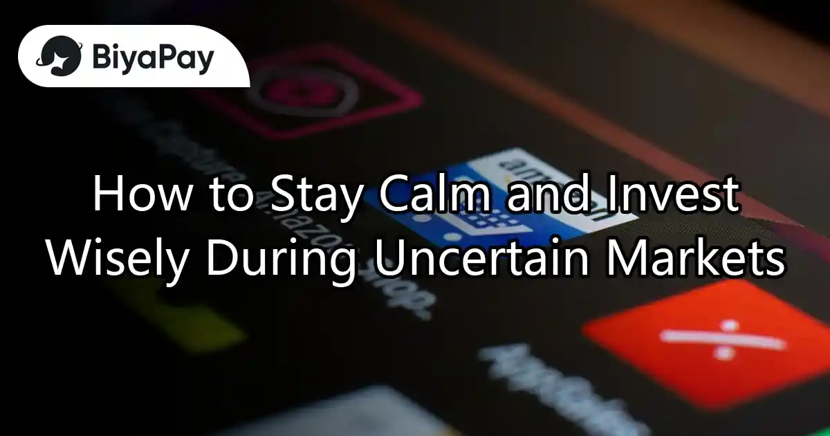 How to Stay Calm and Invest Wisely During Uncertain Markets